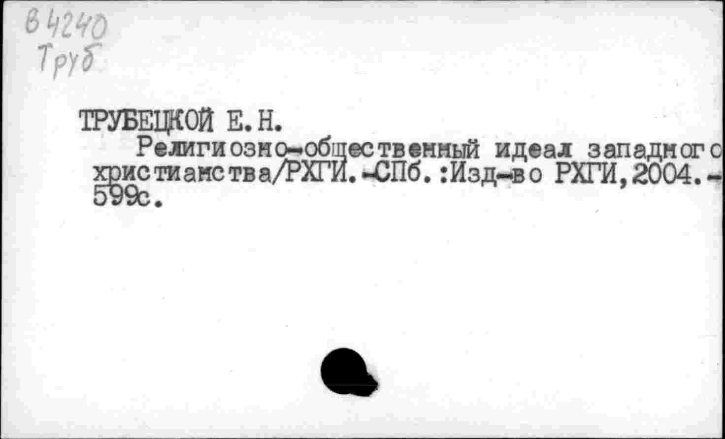 ﻿ТРУБЕЦКОЙ Е.Н.
Религиозно-общественный идеал западного христианства/РХГИ.-СПб.:Изд-в о РХГИ,2004.-